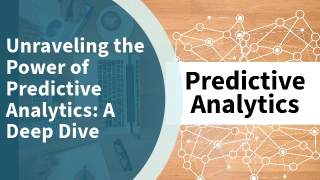 Unraveling the Power of Predictive Analytics: A Deep Dive