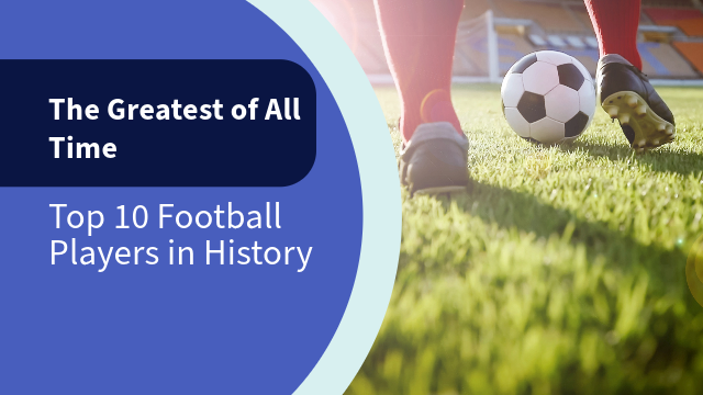 The Greatest of All Time: Top 10 Football Players in History